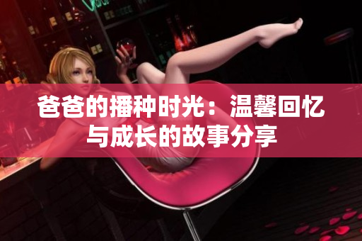 爸爸的播种时光：温馨回忆与成长的故事分享