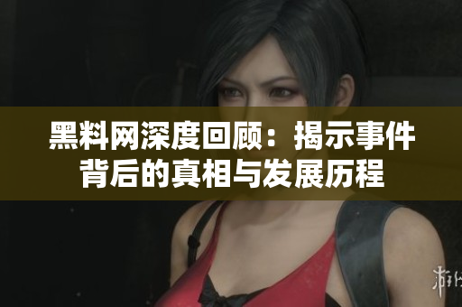 黑料网深度回顾：揭示事件背后的真相与发展历程