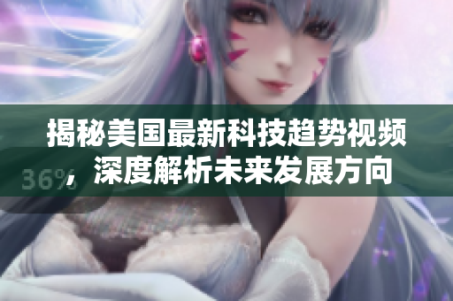 揭秘美国最新科技趋势视频，深度解析未来发展方向