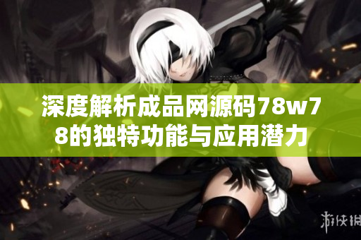 深度解析成品网源码78w78的独特功能与应用潜力
