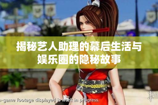 揭秘艺人助理的幕后生活与娱乐圈的隐秘故事