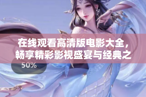 在线观看高清版电影大全，畅享精彩影视盛宴与经典之作