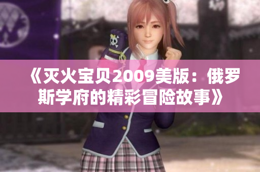 《灭火宝贝2009美版：俄罗斯学府的精彩冒险故事》