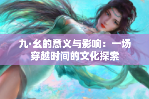 九·幺的意义与影响：一场穿越时间的文化探索