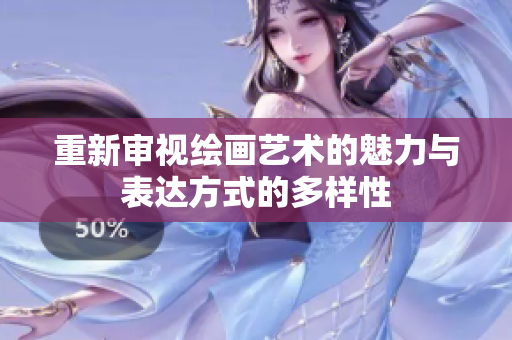 重新审视绘画艺术的魅力与表达方式的多样性