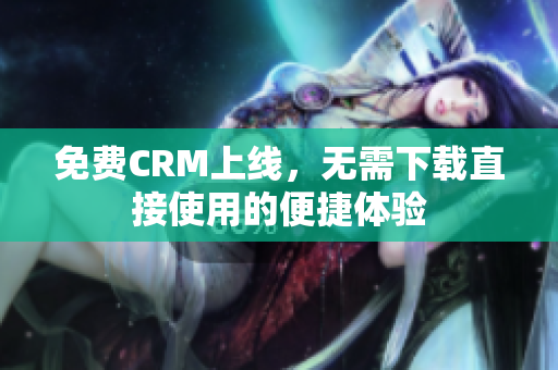免费CRM上线，无需下载直接使用的便捷体验