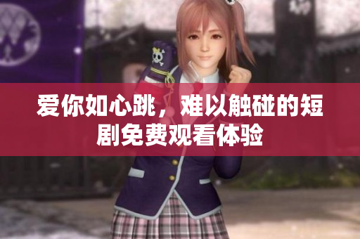 爱你如心跳，难以触碰的短剧免费观看体验