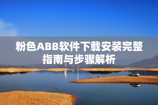 粉色ABB软件下载安装完整指南与步骤解析