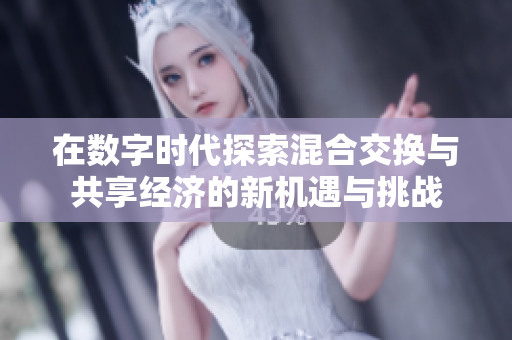 在数字时代探索混合交换与共享经济的新机遇与挑战
