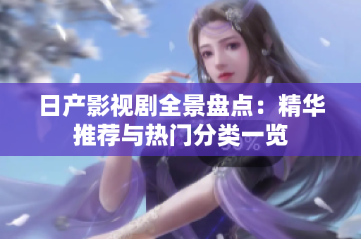 日产影视剧全景盘点：精华推荐与热门分类一览