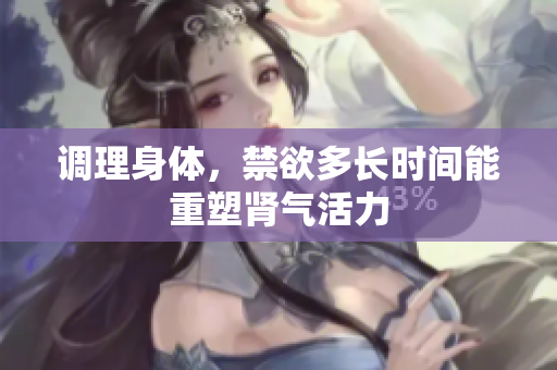 调理身体，禁欲多长时间能重塑肾气活力