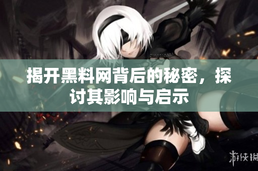 揭开黑料网背后的秘密，探讨其影响与启示