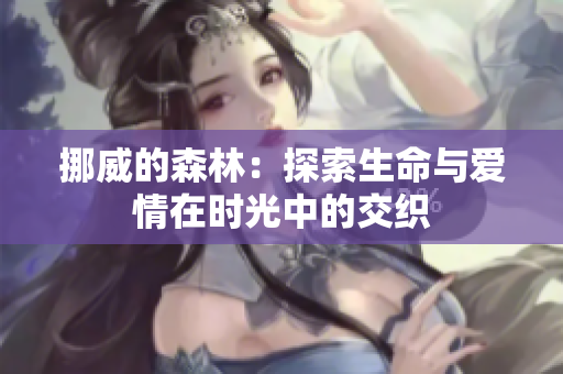 挪威的森林：探索生命与爱情在时光中的交织