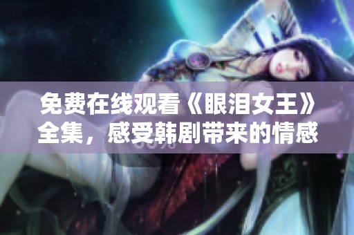免费在线观看《眼泪女王》全集，感受韩剧带来的情感共鸣
