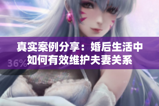 真实案例分享：婚后生活中如何有效维护夫妻关系