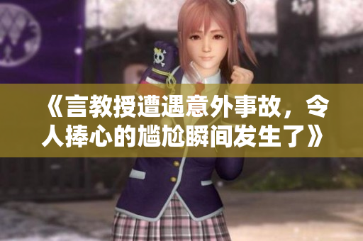 《言教授遭遇意外事故，令人捧心的尴尬瞬间发生了》