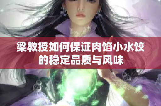 梁教授如何保证肉馅小水饺的稳定品质与风味