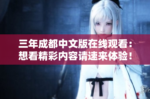 三年成都中文版在线观看：想看精彩内容请速来体验！