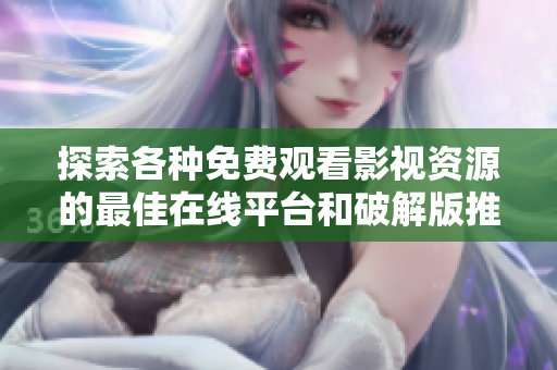 探索各种免费观看影视资源的最佳在线平台和破解版推荐