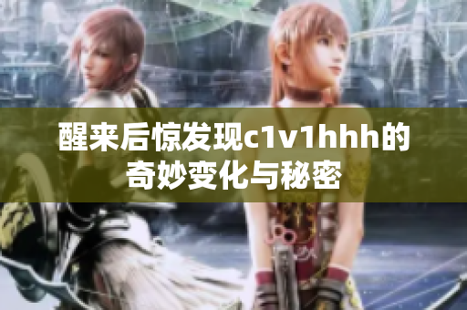醒来后惊发现c1v1hhh的奇妙变化与秘密