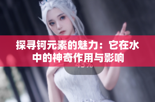探寻钶元素的魅力：它在水中的神奇作用与影响