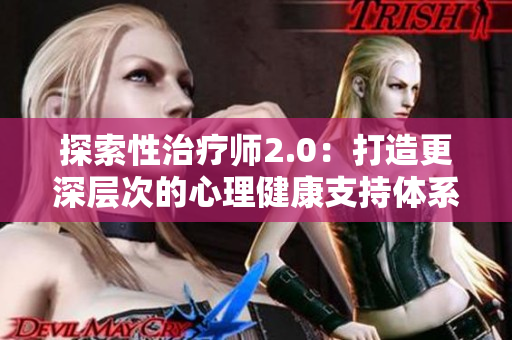 探索性治疗师2.0：打造更深层次的心理健康支持体系
