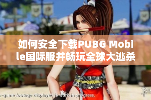 如何安全下载PUBG Mobile国际服并畅玩全球大逃杀游戏