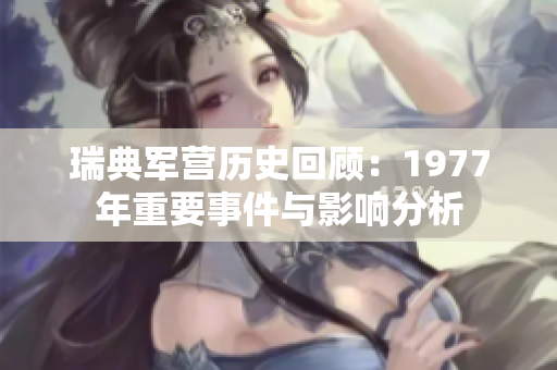 瑞典军营历史回顾：1977年重要事件与影响分析