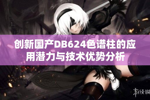 创新国产DB624色谱柱的应用潜力与技术优势分析