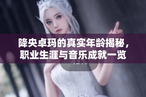 降央卓玛的真实年龄揭秘，职业生涯与音乐成就一览