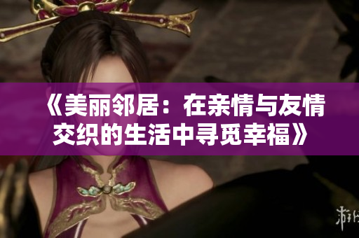 《美丽邻居：在亲情与友情交织的生活中寻觅幸福》