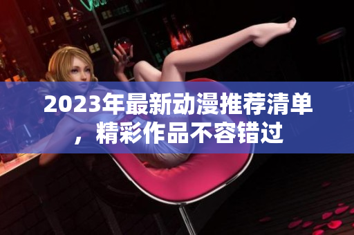 2023年最新动漫推荐清单，精彩作品不容错过
