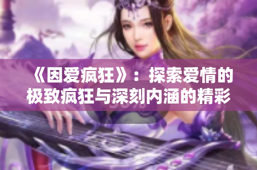 《因爱疯狂》：探索爱情的极致疯狂与深刻内涵的精彩影片