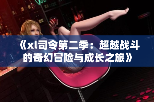 《xl司令第二季：超越战斗的奇幻冒险与成长之旅》