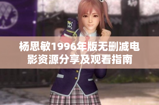 杨思敏1996年版无删减电影资源分享及观看指南