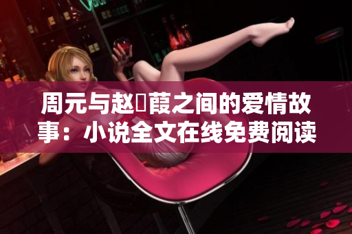 周元与赵蒨葭之间的爱情故事：小说全文在线免费阅读指南