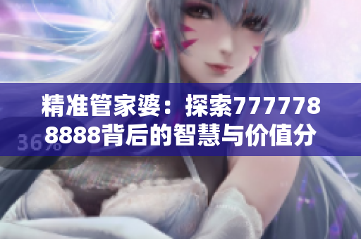 精准管家婆：探索7777788888背后的智慧与价值分析