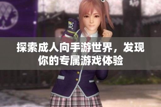 探索成人向手游世界，发现你的专属游戏体验