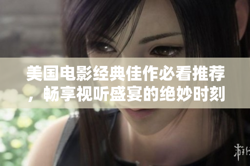 美国电影经典佳作必看推荐，畅享视听盛宴的绝妙时刻