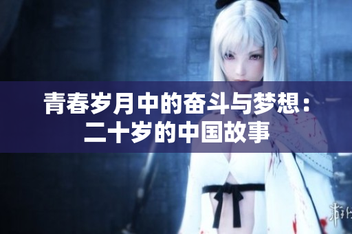 青春岁月中的奋斗与梦想：二十岁的中国故事