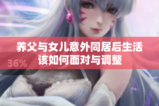 养父与女儿意外同居后生活该如何面对与调整