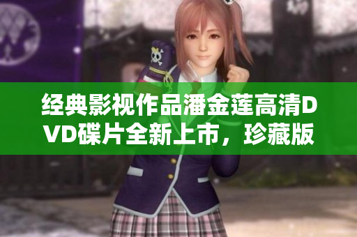 经典影视作品潘金莲高清DVD碟片全新上市，珍藏版值得拥有