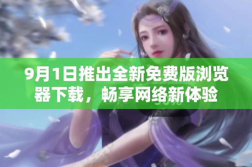 9月1日推出全新免费版浏览器下载，畅享网络新体验