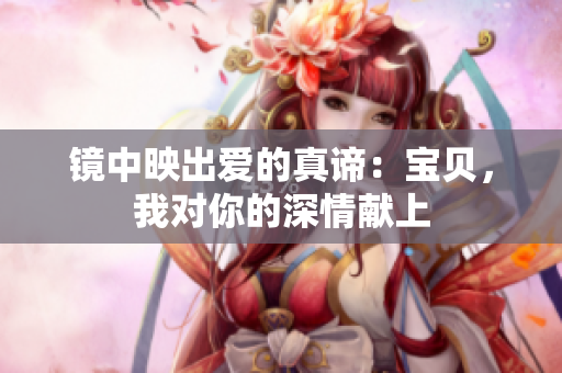镜中映出爱的真谛：宝贝，我对你的深情献上