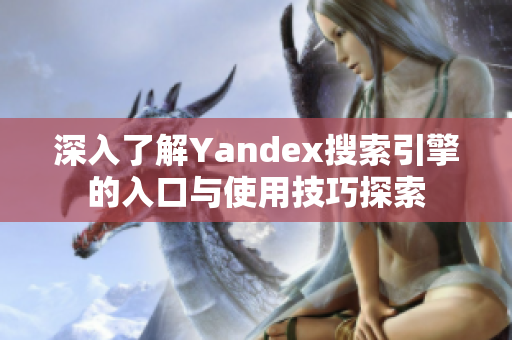 深入了解Yandex搜索引擎的入口与使用技巧探索