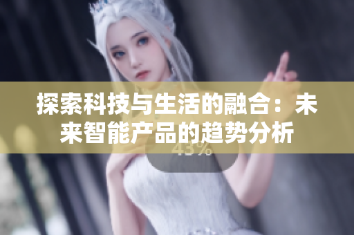 探索科技与生活的融合：未来智能产品的趋势分析