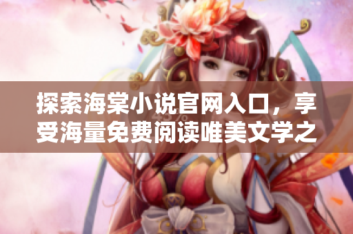 探索海棠小说官网入口，享受海量免费阅读唯美文学之旅