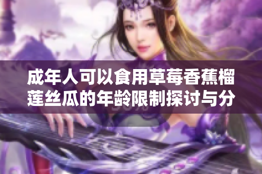 成年人可以食用草莓香蕉榴莲丝瓜的年龄限制探讨与分析