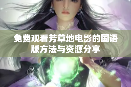 免费观看芳草地电影的国语版方法与资源分享