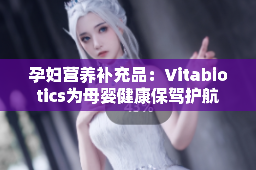 孕妇营养补充品：Vitabiotics为母婴健康保驾护航